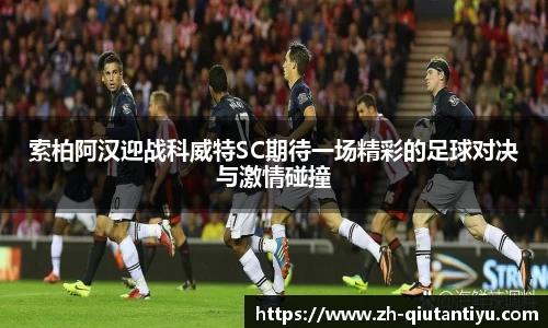 索柏阿汉迎战科威特SC期待一场精彩的足球对决与激情碰撞